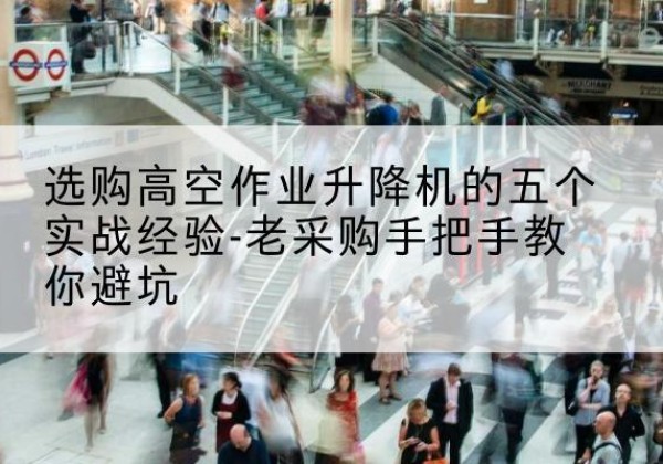 临淄高空作业升降机厂家-选购高空作业升降机的五个实战经验-老采购手把手教你避坑