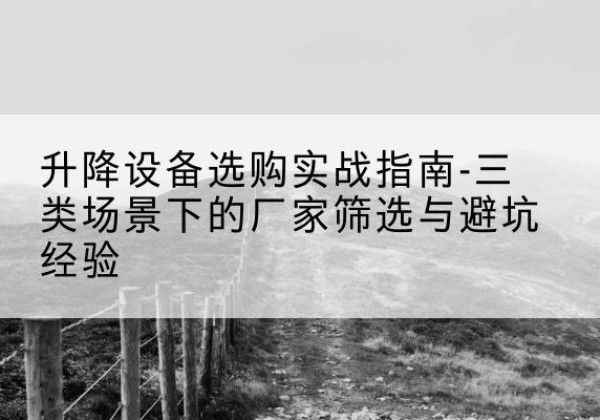 临淄移动式升降机厂家推荐-升降设备选购实战指南-三类场景下的厂家筛选与避坑经验