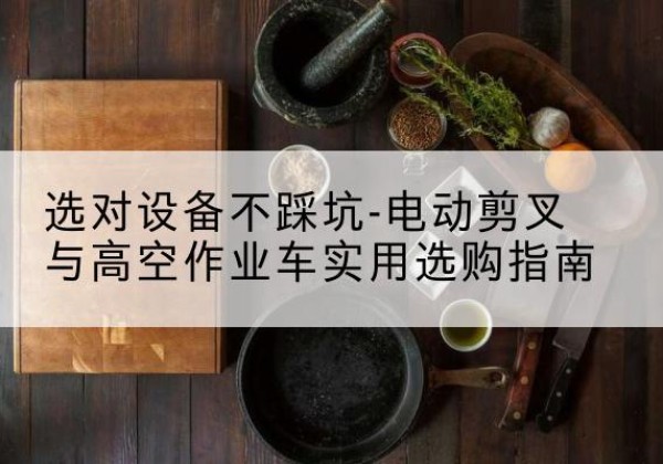 临淄电动剪叉升降平台怎么选-选对设备不踩坑-电动剪叉与高空作业车实用选购指南