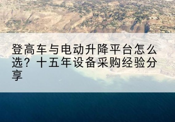 临淄登高车厂家厂家-登高车与电动升降平台怎么选？十五年设备采购经验分享