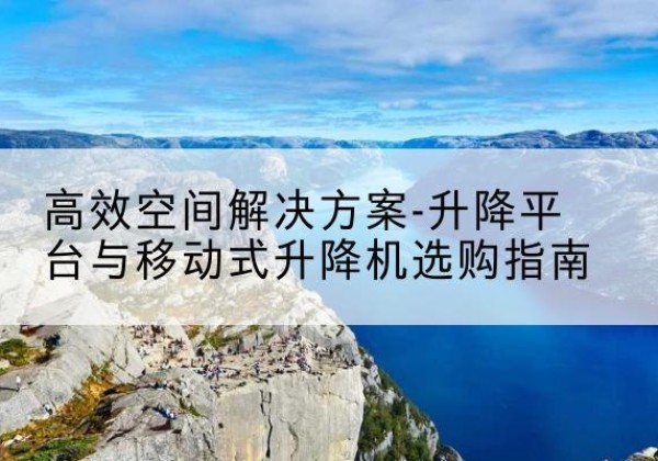 临淄升降平台厂家-*空间解决方案-升降平台与移动式升降机选购指南