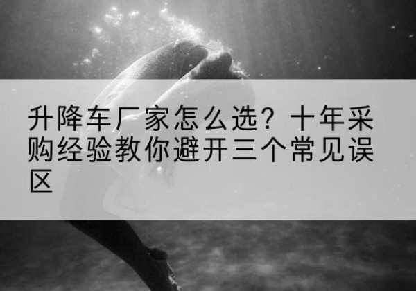 临淄升降车厂家-怎么选？十年采购经验教你避开三个常见误区